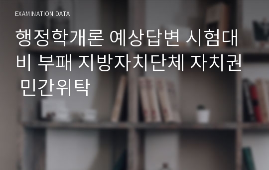 행정학개론 예상답변 시험대비 부패 지방자치단체 자치권 민간위탁