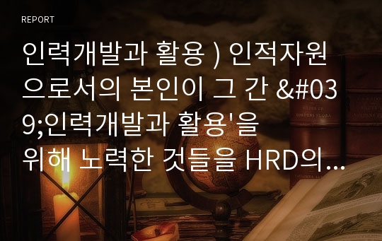 인력개발과 활용 ) 인적자원으로서의 본인이 그 간 &#039;인력개발과 활용&#039;을 위해 노력한 것들을 HRD의 네 가지 구성요소에 입각하여 6하원칙에 맞게 서술해 보고, 단기계획(향후 3년 간)과 장기계획(10년 후 나의 포지션)을 수립해 보십시오.