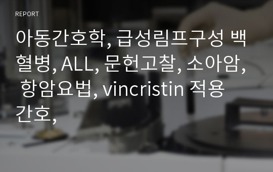 아동간호학, 급성림프구성 백혈병, ALL, 문헌고찰, 소아암, 항암요법, vincristin 적용 간호,