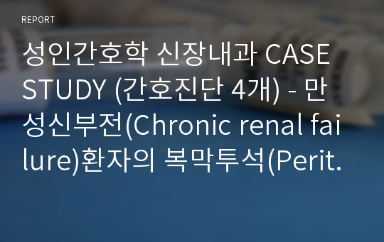 성인간호학 신장내과 CASE STUDY (간호진단 4개) - 만성신부전(Chronic renal failure)환자의 복막투석(Peritoneal dialysis) A+ 자료