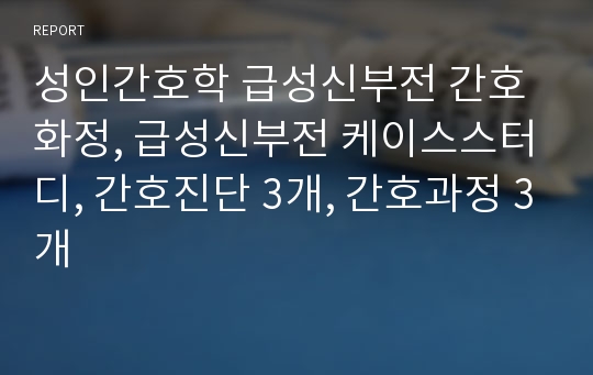 성인간호학 급성신부전 간호화정, 급성신부전 케이스스터디, 간호진단 3개, 간호과정 3개