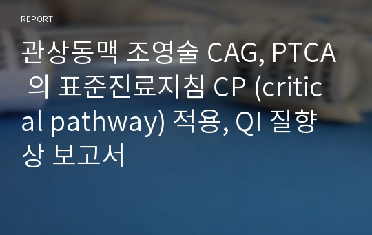 관상동맥 조영술 CAG, PTCA 의 표준진료지침 CP (critical pathway) 적용, QI 질향상 보고서