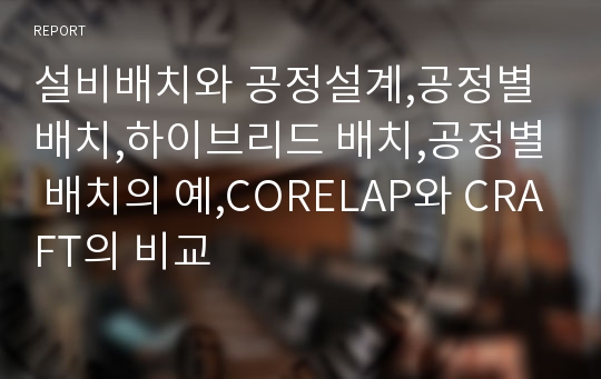 설비배치와 공정설계,공정별 배치,하이브리드 배치,공정별 배치의 예,CORELAP와 CRAFT의 비교