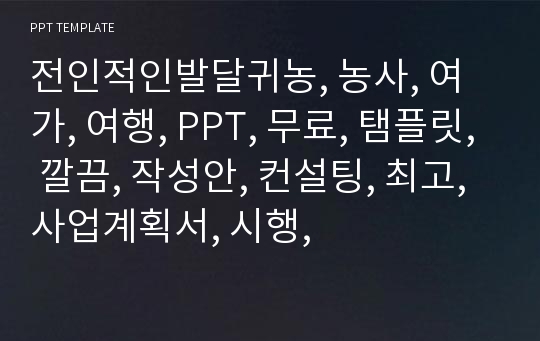 전인적인발달귀농, 농사, 여가, 여행, PPT, 무료, 탬플릿, 깔끔, 작성안, 컨설팅, 최고, 사업계획서, 시행,