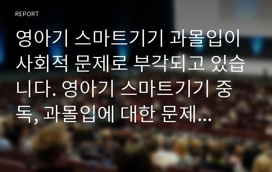 영아기 스마트기기 과몰입이 사회적 문제로 부각되고 있습니다. 영아기 스마트기기 중독, 과몰입에 대한 문제점 및 개선방안에 대해 자신의 생각을 이론과 경험에 기초하여 논하세요