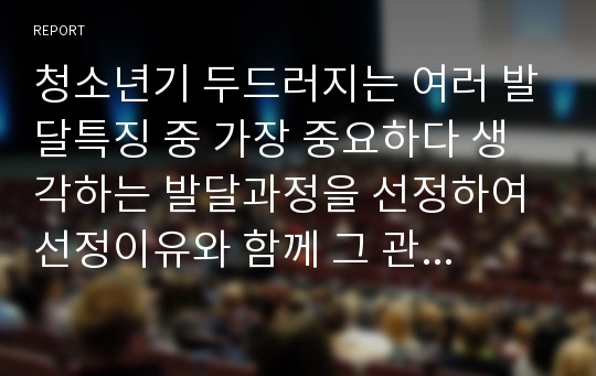 청소년기 두드러지는 여러 발달특징 중 가장 중요하다 생각하는 발달과정을 선정하여 선정이유와 함께 그 관련 내용을 자세하게 서술하시오