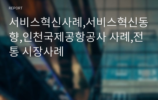 서비스혁신사례,서비스혁신동향,인천국제공항공사 사례,전통 시장사례