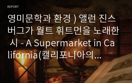 영미문학과 환경 ) 앨런 진스버그가 월트 휘트먼을 노래한 시 - A Supermarket in California(캘리포니아의 상점)이라는 내용을 읽고 에세이 작성