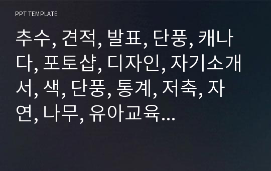 추수, 견적, 발표, 단풍, 캐나다, 포토샵, 디자인, 자기소개서, 색, 단풍, 통계, 저축, 자연, 나무, 유아교육, 독서, 천고마비, 대학교, 가을, 상담, 따뜻함, 계획서, 미술, 사회, 자금, 비지니스,  시연계획서, 프로그램, 사업, PPT, 직접제작 템플릿,