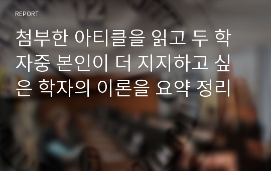 첨부한 아티클을 읽고 두 학자중 본인이 더 지지하고 싶은 학자의 이론을 요약 정리