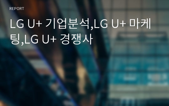 LG U+ 기업분석,LG U+ 마케팅,LG U+ 경쟁사