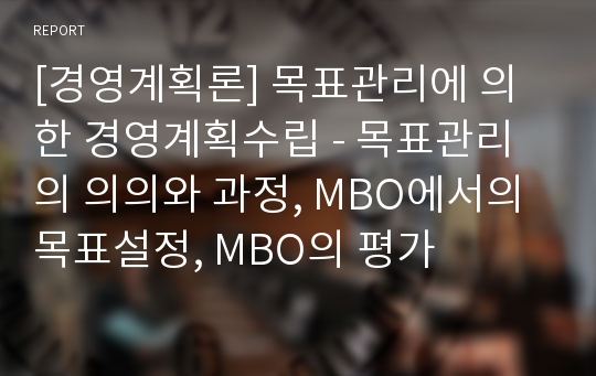 [경영계획론] 목표관리에 의한 경영계획수립 - 목표관리의 의의와 과정, MBO에서의 목표설정, MBO의 평가