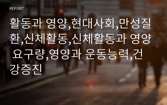 활동과 영양,현대사회,만성질환,신체활동,신체활동과 영양 요구량,영양과 운동능력,건강증진