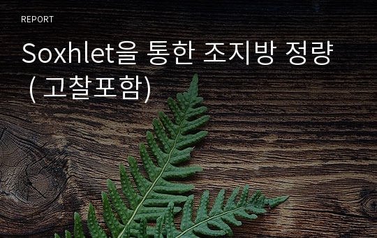 Soxhlet을 통한 조지방 정량 ( 고찰포함)