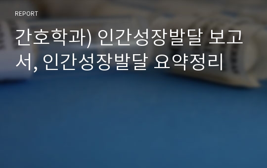 간호학과) 인간성장발달 보고서, 인간성장발달 요약정리