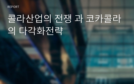 콜라산업의 전쟁 과 코카콜라의 다각화전략