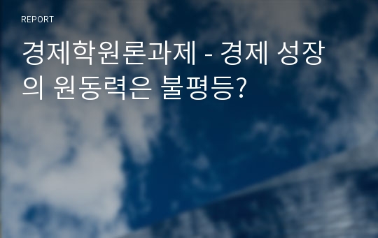 경제학원론과제 - 경제 성장의 원동력은 불평등?