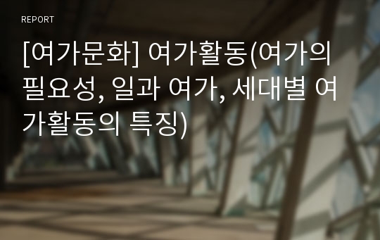 [여가문화] 여가활동(여가의 필요성, 일과 여가, 세대별 여가활동의 특징)