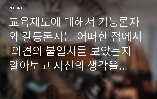 교육제도에 대해서 기능론자와 갈등론자는 어떠한 점에서 의견의 불일치를 보았는지 알아보고 자신의 생각을 정리해보자.