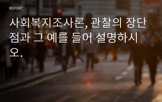 사회복지조사론, 관찰의 장단점과 그 예를 들어 설명하시오.