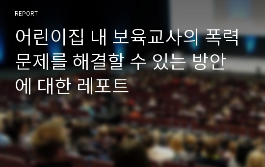 어린이집 내 보육교사의 폭력문제를 해결할 수 있는 방안에 대한 레포트