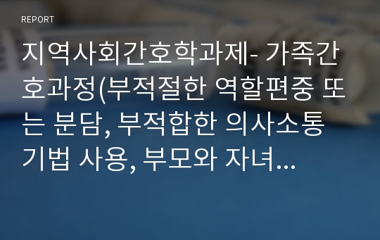 지역사회간호학과제- 가족간호과정(부적절한 역할편중 또는 분담, 부적합한 의사소통기법 사용, 부모와 자녀 사이의 갈등)