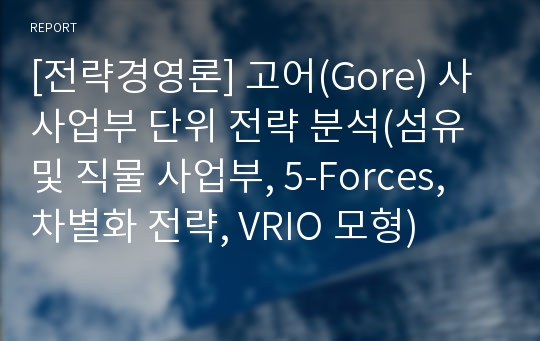 [전략경영론] 고어(Gore) 사 사업부 단위 전략 분석(섬유 및 직물 사업부, 5-Forces, 차별화 전략, VRIO 모형)