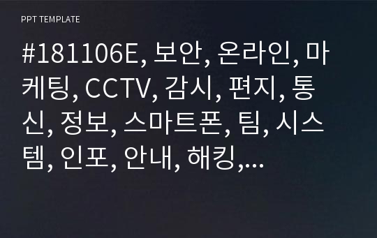 #181106E, 보안, 온라인, 마케팅, CCTV, 감시, 편지, 통신, 정보, 스마트폰, 팀, 시스템, 인포, 안내, 해킹, 오리엔테이션, 자료, 제안서, 소셜미디어, SNS, 네트워크, 미디어, 스마트폰, 시스템, 연결, 주제, 수업안, 표지, 인포, 안내, 자료, 보고서, PPT,