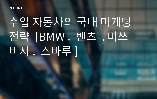 수입 자동차의 국내 마케팅 전략  [BMW .  벤츠  . 미쓰비시 .  스바루 ]