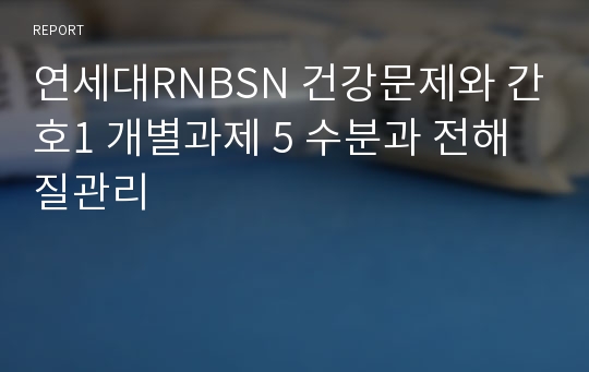 연세대RNBSN 건강문제와 간호1 개별과제 5 수분과 전해질관리