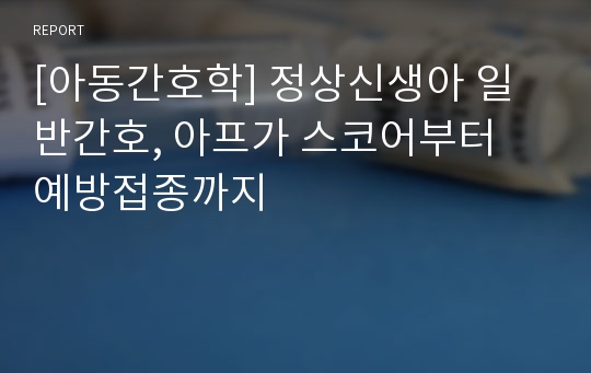 [아동간호학] 정상신생아 일반간호, 아프가 스코어부터 예방접종까지