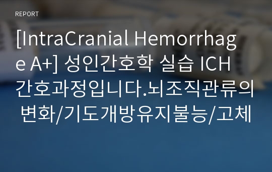 [IntraCranial Hemorrhage A+] 성인간호학 실습 ICH 간호과정입니다.뇌조직관류의 변화/기도개방유지불능/고체온