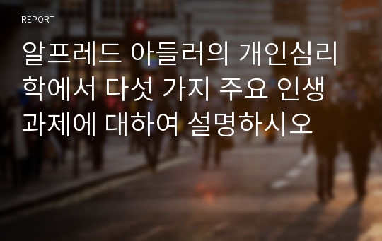 알프레드 아들러의 개인심리학에서 다섯 가지 주요 인생과제에 대하여 설명하시오