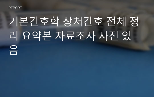 기본간호학 상처간호 전체 정리 요약본 자료조사 사진 있음