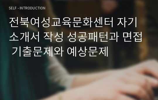 전북여성교육문화센터 자기소개서 작성 성공패턴과 면접 기출문제와 예상문제