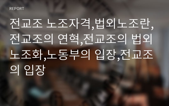 전교조 노조자격,법외노조란,전교조의 연혁,전교조의 법외노조화,노동부의 입장,전교조의 입장