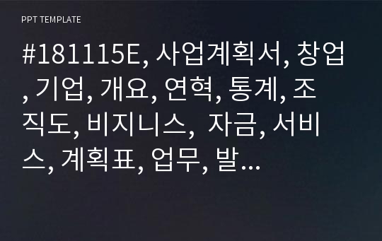 #181115E, 사업계획서, 창업, 기업, 개요, 연혁, 통계, 조직도, 비지니스,  자금, 서비스, 계획표, 업무, 발표, 시연, 컨설팅, 제안서, 회사소개서, 해외지사, 업무, 수출 수입, 통관, 관세