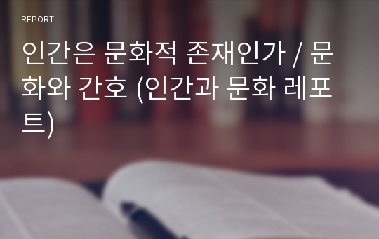 인간은 문화적 존재인가 / 문화와 간호 (인간과 문화 레포트)