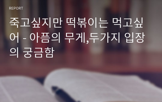 죽고싶지만 떡볶이는 먹고싶어 - 아픔의 무게,두가지 입장의 궁금함