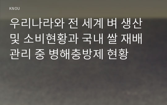 우리나라와 전 세계 벼 생산 및 소비현황과 국내 쌀 재배 관리 중 병해충방제 현황