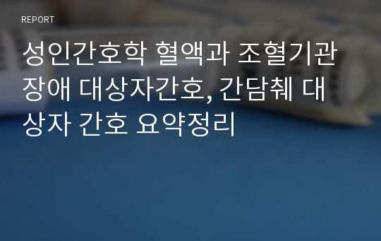 성인간호학 혈액과 조혈기관장애 대상자간호, 간담췌 대상자 간호 요약정리