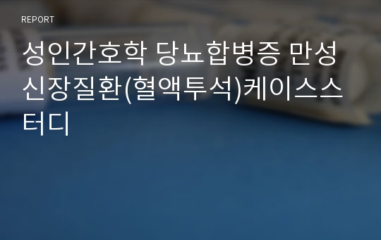 성인간호학 당뇨합병증 만성신장질환(혈액투석)케이스스터디