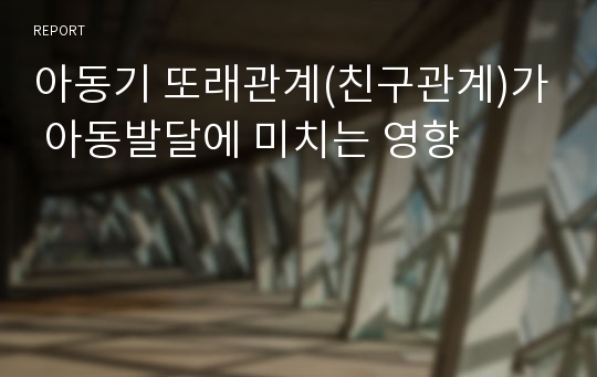 아동기 또래관계(친구관계)가 아동발달에 미치는 영향