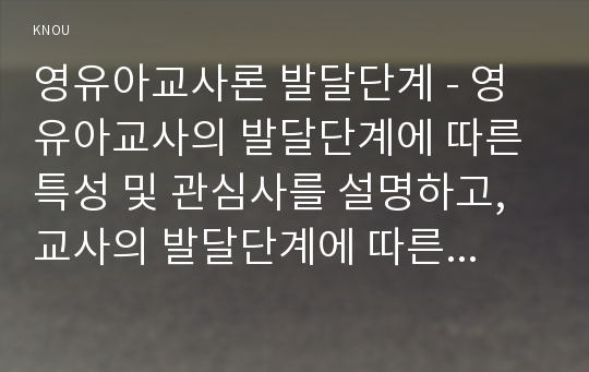 영유아교사론 발달단계 - 영유아교사의 발달단계에 따른 특성 및 관심사를 설명하고, 교사의 발달단계에 따른 바람직한 영유아교사의 역할에 대하여 논하시오.