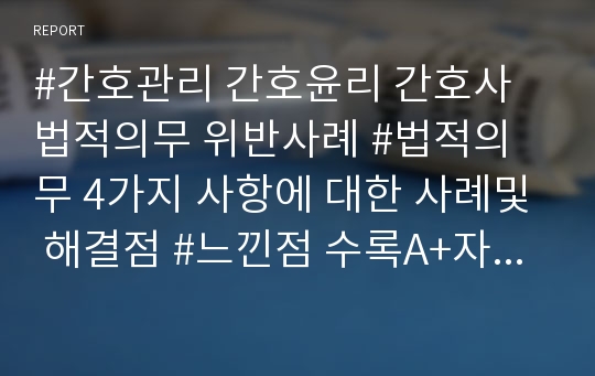 #간호관리 간호윤리 간호사 법적의무 위반사례 #법적의무 4가지 사항에 대한 사례및 해결점 #느낀점 수록A+자료 칭찬받은자료