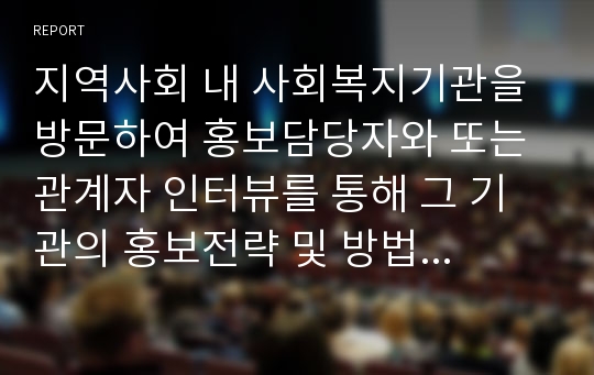 지역사회 내 사회복지기관을 방문하여 홍보담당자와 또는 관계자 인터뷰를 통해 그 기관의 홍보전략 및 방법 등을 분석하여 문제점과 활성화방안에 대해 본인의 생각을 제시하시오. (방문이 어려울 경우 유선도 가능하나 가급적 방문을 권장함)