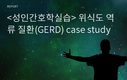 &lt;성인간호학실습&gt; 위식도 역류 질환(GERD) case study