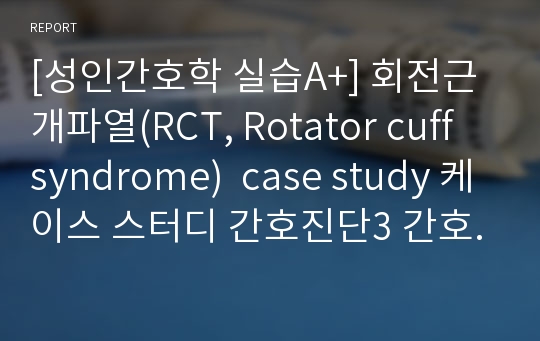 [성인간호학 실습A+] 회전근개파열(RCT, Rotator cuff syndrome)  case study 케이스 스터디 간호진단2 간호과정2 교육자료 포함