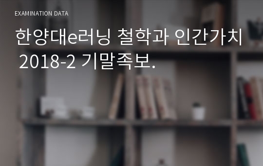 한양대e러닝 철학과 인간가치 2018-2 기말족보.