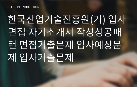 한국산업기술진흥원(기) 입사면접 자기소개서 작성성공패턴 면접기출문제 입사예상문제 입사기출문제